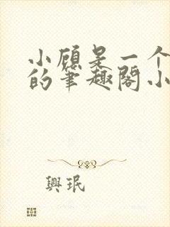 小顾是一个天生的笔趣阁小说