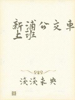 新浦公交车几点上班