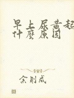 早上尿黄起泡是什么原因