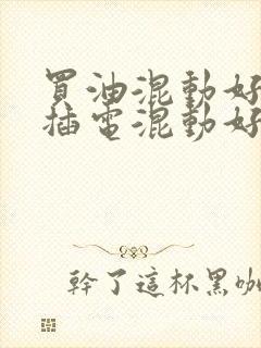 买油混动好还是插电混动好