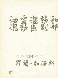油电混动和插电混动区别哪个更好