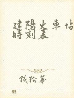 建阳火车站列车时刻表