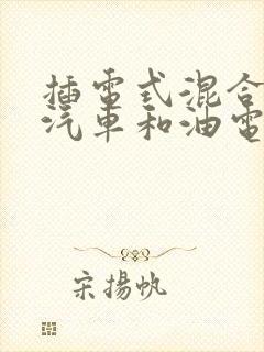 插电式混合动力汽车和油电混合
