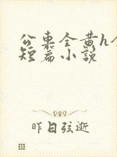 公车全黄h全肉短篇小说