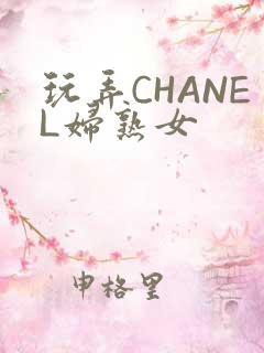 玩弄CHANEL妇熟女