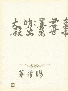 大明:暴君崇祯,杀出万世帝国在线阅读