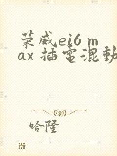 荣威ei6 max 插电混动多少钱