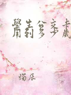 学生公交卡可以用到多少岁