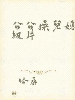 公公操儿媳妇一级片