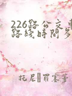 226路公交车路线时间多久一趟