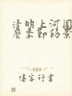 清明上河图是什么季节的景象