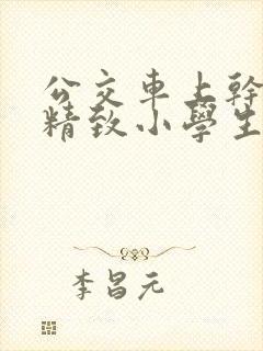 公交车上干两个精致小学生—小说
