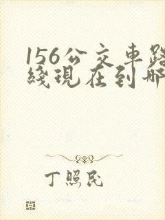 156公交车路线现在到哪里了