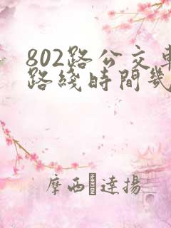 802路公交车路线时间几分钟一趟