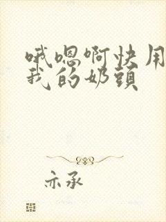 哦嗯啊快用力嘬我的奶头