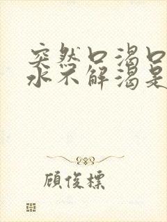 突然口渴口干喝水不解渴是怎么回事