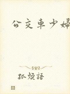 公交车少妇插入