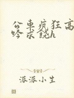 公车疯狂高潮呻吟求饶h