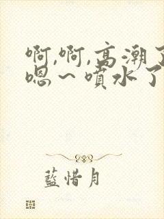 啊,啊,高潮了嗯～喷水了口述
