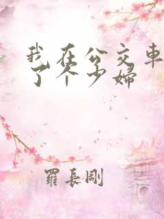 我在公交车上插了个少妇