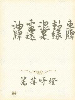 油电混动车挂蓝牌还是绿牌