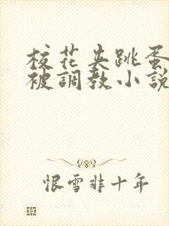 校花夹跳蛋上课被调教小说