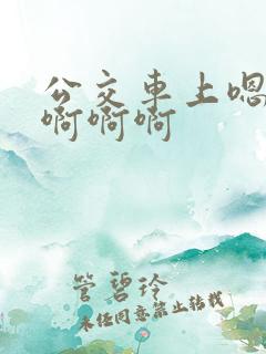 公交车上嗯嗯嗯啊啊啊