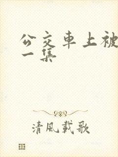 公交车上被艹第一集