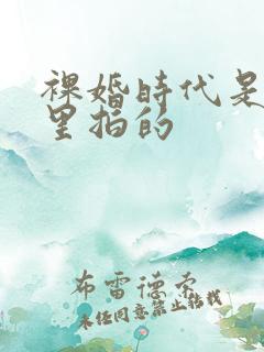 裸婚时代是在哪里拍的