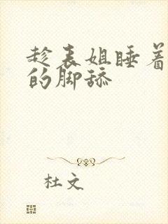 趁表姐睡着用她的脚舔