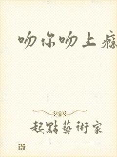 吻你吻上瘾