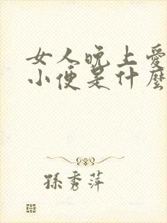 女人晚上爱起夜小便是什么原因引起的