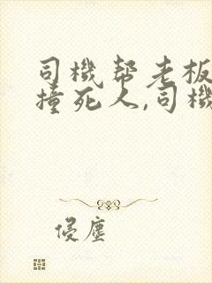 司机帮老板开车撞死人,司机要赔钱吗?