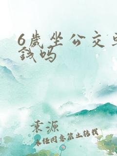 6岁坐公交车要钱吗