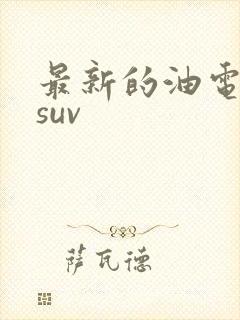 最新的油电混动suv