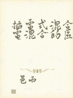 插电式混合和油电混合的区别