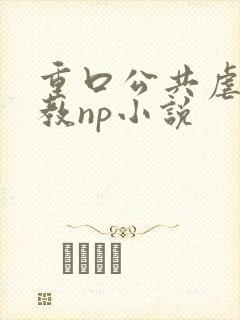 重口公共虐肉调教np小说