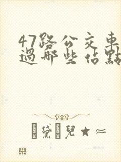 47路公交车经过哪些站点