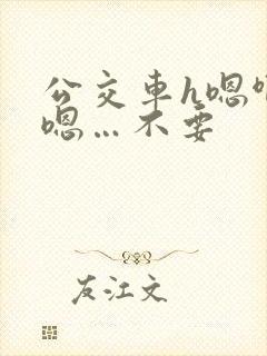 公交车h嗯啊…嗯…不要