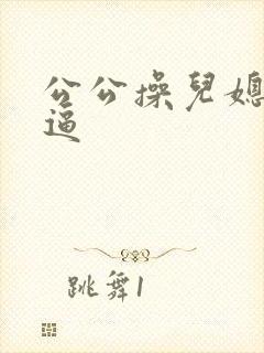 公公操儿媳妇的逼