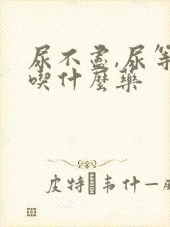 尿不尽,尿等待吃什么药