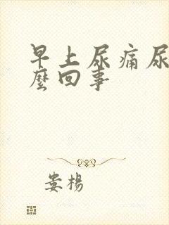早上尿痛尿黄怎么回事