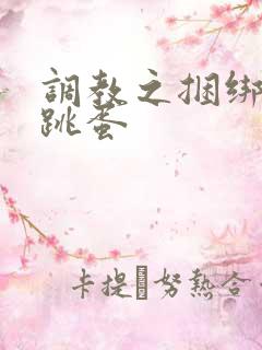 调教之捆绑玉势跳蛋