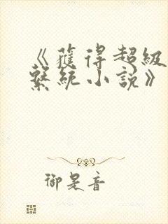 《获得超级胬肉系统小说》免费阅读