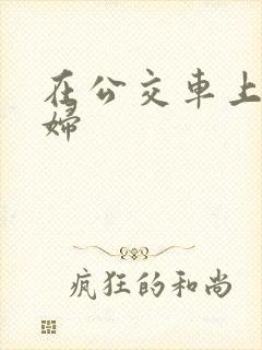 在公交车上干少妇