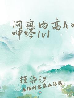 网恋肉高h喷汁呻吟1v1