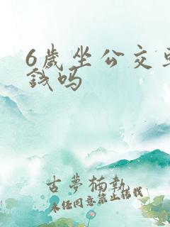 6岁坐公交车要钱吗