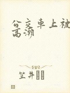 公交车上被奸到高潮