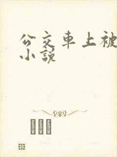 公交车上被嗯啊小说