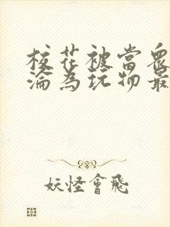 校花被当众调教沦为玩物最新章节内